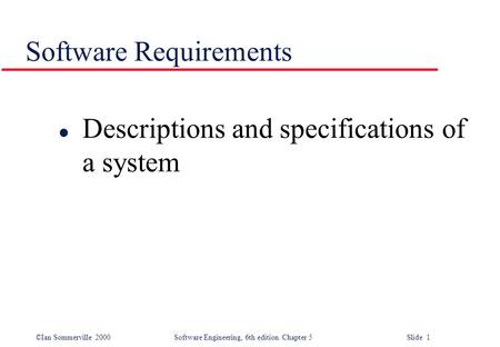 ©Ian Sommerville 2000 Software Engineering, 6th edition. Chapter 5 Slide 1 Software Requirements l Descriptions and specifications of a system.