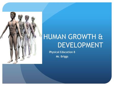 HUMAN GROWTH & DEVELOPMENT Physical Education 8 Mr. Briggs.