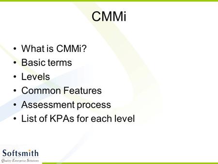CMMi What is CMMi? Basic terms Levels Common Features Assessment process List of KPAs for each level.