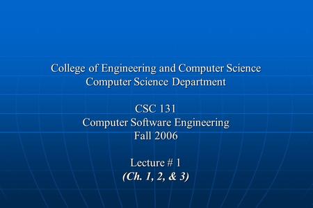 College of Engineering and Computer Science Computer Science Department CSC 131 Computer Software Engineering Fall 2006 Lecture # 1 (Ch. 1, 2, & 3)
