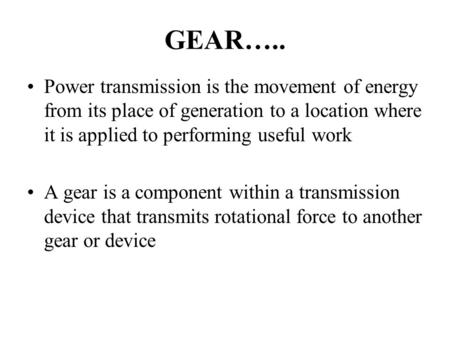 GEAR….. Power transmission is the movement of energy from its place of generation to a location where it is applied to performing useful work A gear is.