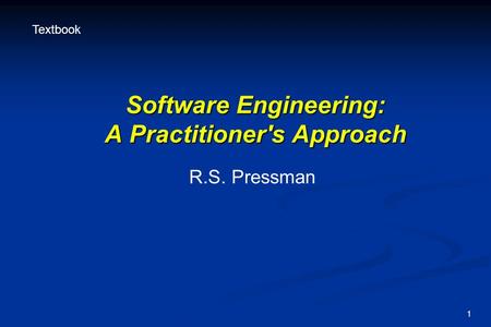 1 Software Engineering: A Practitioner's Approach R.S. Pressman Textbook.