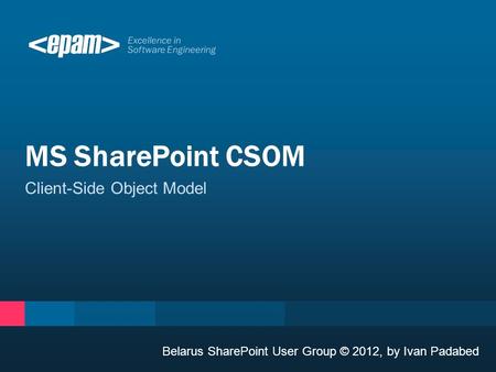Excellence in Software Engineering Client-Side Object Model MS SharePoint CSOM Belarus SharePoint User Group © 2012, by Ivan Padabed.