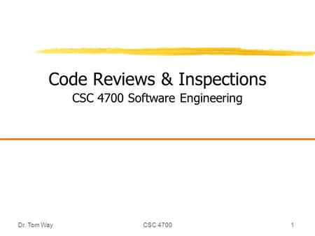 Dr. Tom WayCSC 47001 Code Reviews & Inspections CSC 4700 Software Engineering.