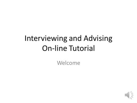 Interviewing and Advising On-line Tutorial Welcome.