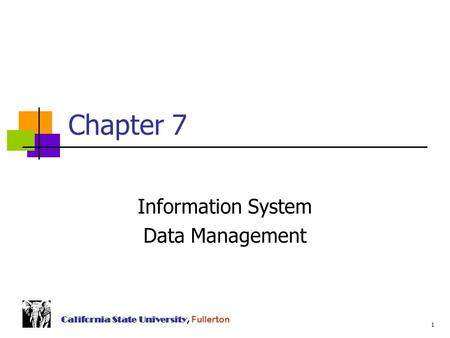 1 California State University, Fullerton Chapter 7 Information System Data Management.