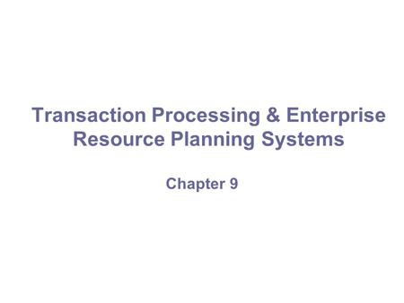 Transaction Processing & Enterprise Resource Planning Systems Chapter 9.