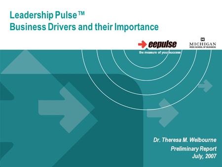 Leadership Pulse™ Business Drivers and their Importance Dr. Theresa M. Welbourne Preliminary Report July, 2007 the measure of your success.