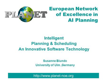European Network of Excellence in AI Planning Intelligent Planning & Scheduling An Innovative Software Technology Susanne Biundo.