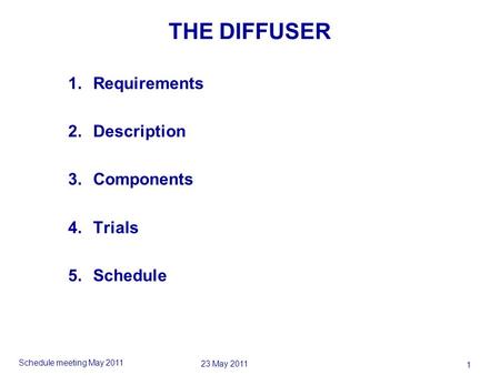 Schedule meeting May 2011 1 23 May 2011 THE DIFFUSER 1.Requirements 2.Description 3.Components 4.Trials 5.Schedule.