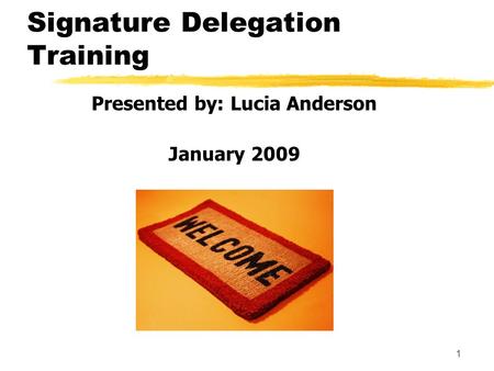 1 Signature Delegation Training Presented by: Lucia Anderson January 2009.