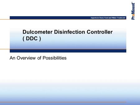 Experts in Chem-Feed and Water Treatment An Overview of Possibilities Dulcometer Disinfection Controller ( DDC )