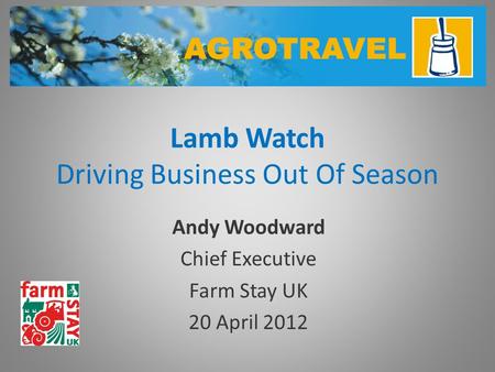 Lamb Watch Driving Business Out Of Season Andy Woodward Chief Executive Farm Stay UK 20 April 2012.