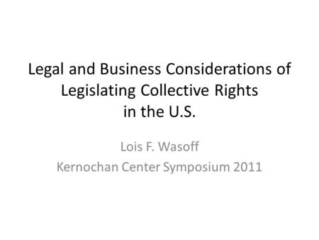 Legal and Business Considerations of Legislating Collective Rights in the U.S. Lois F. Wasoff Kernochan Center Symposium 2011.