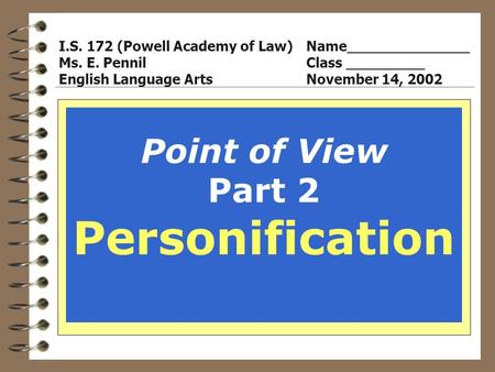 Point of View Part 2 Personification I.S. 172 (Powell Academy of Law)Name______________ Ms. E. PennilClass _________ English Language ArtsNovember 14,