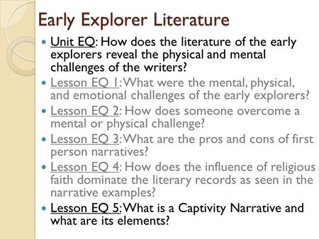 Early Explorer Literature Unit EQ: How does the literature of the early explorers reveal the physical and mental challenges of the writers? Lesson EQ 1: