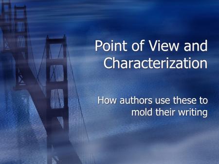 Point of View and Characterization How authors use these to mold their writing.