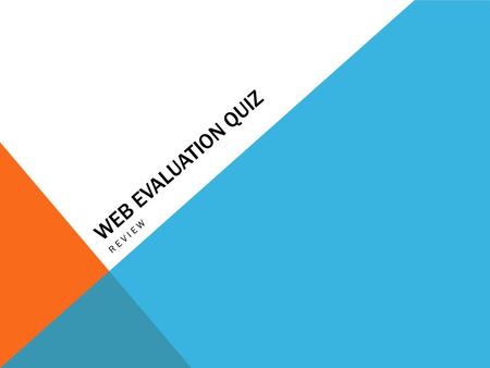 WEB EVALUATION QUIZ REVIEW. BEFORE USING A WEBSITE FOR RESEARCH THINK ABOUT: