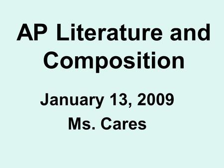 AP Literature and Composition January 13, 2009 Ms. Cares.