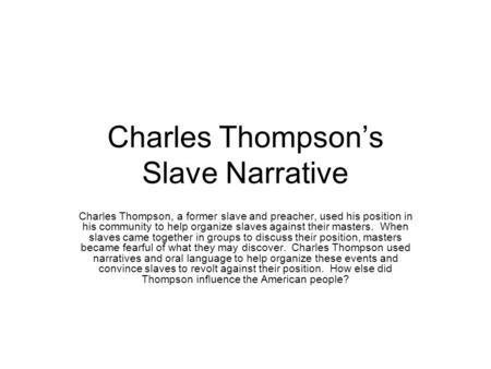 Charles Thompson’s Slave Narrative Charles Thompson, a former slave and preacher, used his position in his community to help organize slaves against their.