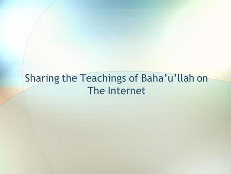 Sharing the Teachings of Baha’u’llah on The Internet.