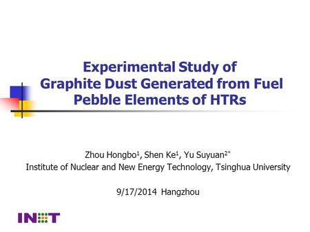 Experimental Study of Graphite Dust Generated from Fuel Pebble Elements of HTRs Zhou Hongbo 1, Shen Ke 1, Yu Suyuan 2* Institute of Nuclear and New Energy.