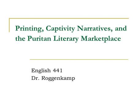 Printing, Captivity Narratives, and the Puritan Literary Marketplace English 441 Dr. Roggenkamp.