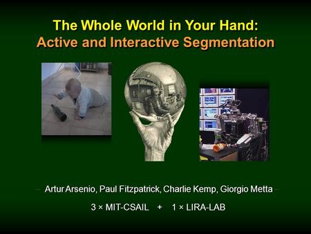 The Whole World in Your Hand: Active and Interactive Segmentation The Whole World in Your Hand: Active and Interactive Segmentation – Artur Arsenio, Paul.