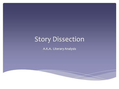 Story Dissection A.K.A. Literary Analysis.