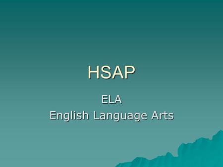 HSAP ELA English Language Arts. Students should be able to…  Read for comprehension  Analyze and interpret text  Determine meaning of new words Write.