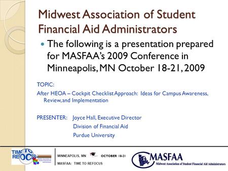MINNEAPOLIS, MN OCTOBER 18-21 MASFAA: TIME TO REFOCUS Midwest Association of Student Financial Aid Administrators The following is a presentation prepared.
