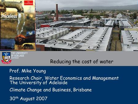 Prof. Mike Young Research Chair, Water Economics and Management The University of Adelaide Climate Change and Business, Brisbane 30 th August 2007 Reducing.