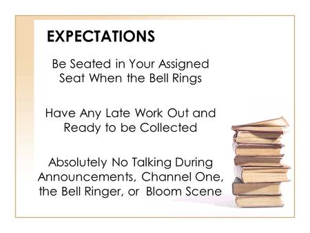 EXPECTATIONS Be Seated in Your Assigned Seat When the Bell Rings Have Any Late Work Out and Ready to be Collected Absolutely No Talking During Announcements,