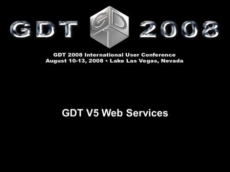 GDT V5 Web Services. GDT V5 Web Services Doug Evans and Detlef Lexut GDT 2008 International User Conference August 10 – 13  Lake Las Vegas, Nevada GDT.