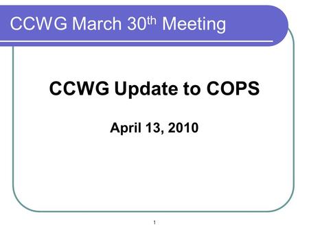 CCWG March 30 th Meeting CCWG Update to COPS April 13, 2010 1.