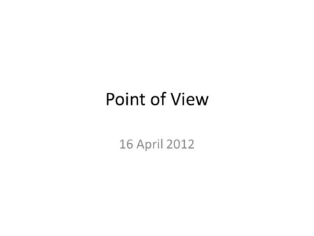 Point of View 16 April 2012. What is point of view? Point of View is – Perspective – Viewpoint – Outlook – Standpoint and/or – View.