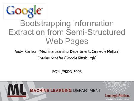 Bootstrapping Information Extraction from Semi-Structured Web Pages Andy Carlson (Machine Learning Department, Carnegie Mellon) Charles Schafer (Google.