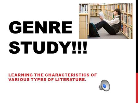 GENRE STUDY!!! LEARNING THE CHARACTERISTICS OF VARIOUS TYPES OF LITERATURE.