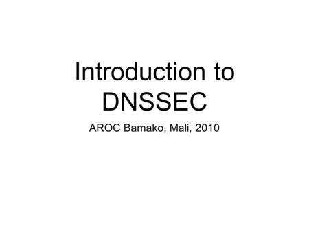 Introduction to DNSSEC AROC Bamako, Mali, 2010. What is DNSSEC?