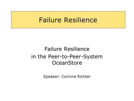 Failure Resilience in the Peer-to-Peer-System OceanStore Speaker: Corinna Richter.
