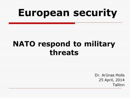 NATO respond to military threats Dr. Arūnas Molis 25 April, 2014 Tallinn European security.