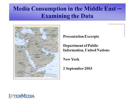 Media Consumption in the Middle East ─ Examining the Data Presentation Excerpts Department of Public Information, United Nations New York 2 September 2003.
