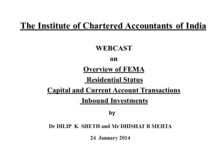 The Institute of Chartered Accountants of India WEBCAST on Overview of FEMA Residential Status Capital and Current Account Transactions Inbound Investments.