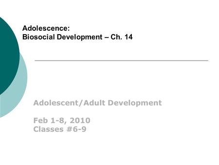 Adolescence: Biosocial Development – Ch. 14 Adolescent/Adult Development Feb 1-8, 2010 Classes #6-9.