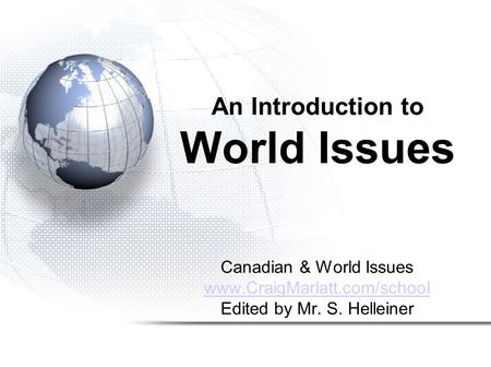 Canadian & World Issues www.CraigMarlatt.com/school Edited by Mr. S. Helleiner An Introduction to World Issues.