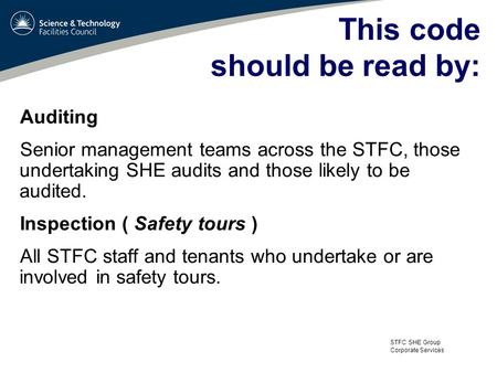 STFC SHE Group Corporate Services This code should be read by: Auditing Senior management teams across the STFC, those undertaking SHE audits and those.