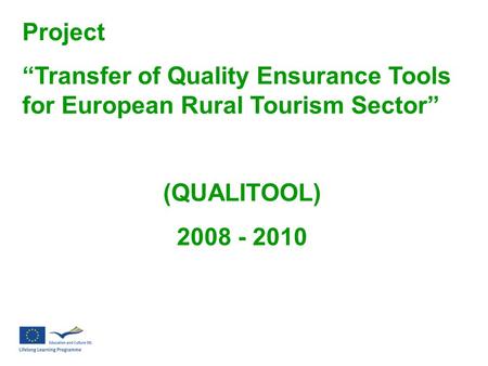 Project “Transfer of Quality Ensurance Tools for European Rural Tourism Sector” (QUALITOOL) 2008 - 2010.