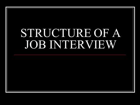 STRUCTURE OF A JOB INTERVIEW. INTERVIEWER GOALS Define the general purpose of this interview List specific content areas that need to be covered.