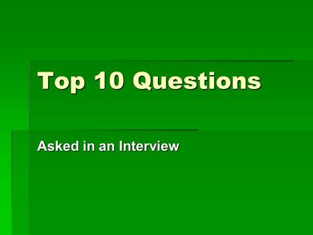 Top 10 Questions Asked in an Interview. 1 - 9 1.Tell me about yourself? 2.What do you know about our company? 3.What can you do for us? 4.What’s wrong.