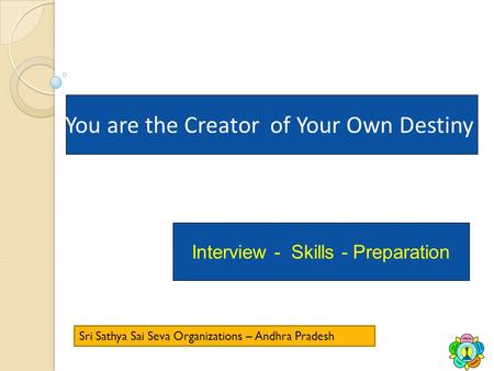 You are the Creator of Your Own Destiny Interview - Skills - Preparation Sri Sathya Sai Seva Organizations – Andhra Pradesh.